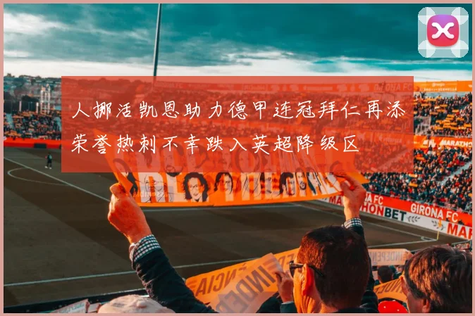人挪活凯恩助力德甲连冠拜仁再添荣誉热刺不幸跌入英超降级区