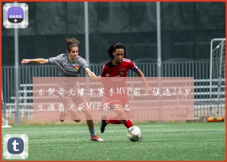 东契奇无缘本赛季MVP前三候选24岁生涯首次获MVP第三名