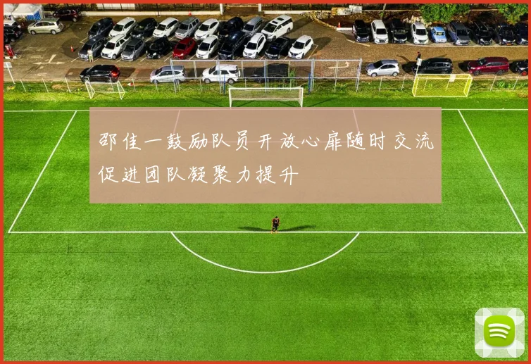 邵佳一鼓励队员开放心扉随时交流促进团队凝聚力提升