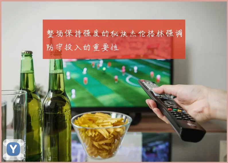 整场保持强度的秘诀杰伦格林强调防守投入的重要性