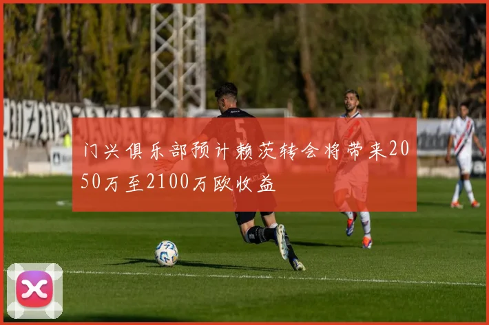 门兴俱乐部预计赖茨转会将带来2050万至2100万欧收益